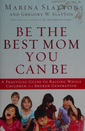 Be the Best Mom You Can Be: A Practical Guide to Raising Whole Children in a Broken Generation