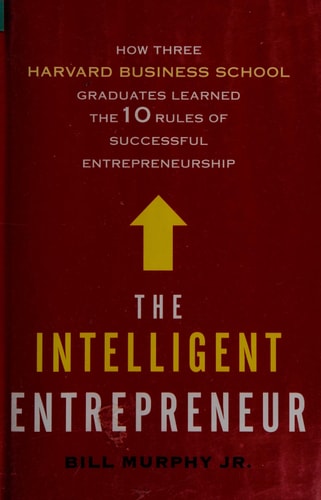 The Intelligent Entrepreneur: How Three Harvard Business School Graduates Learned the 10 Rules of Successful Entrepreneurship