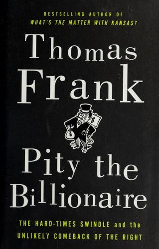 Pity the Billionaire: The Hard-Times Swindle and the Unlikely Comeback of the Right