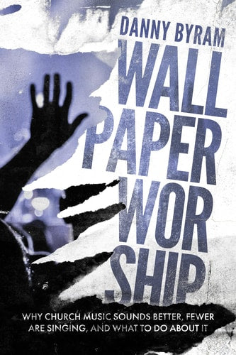 Wallpaper Worship: Why Church Music Sounds Better, Fewer Are Singing, and What to Do About it