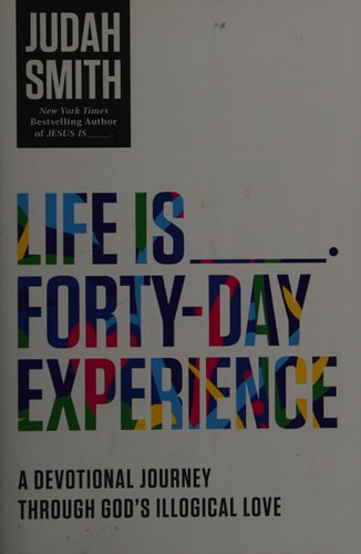 Life Is _____ Forty-Day Experience: A Devotional Journey Through God's Illogical Love