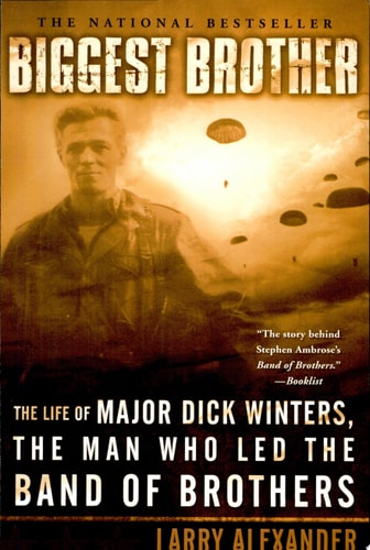 Biggest Brother The Life Of Major Dick Winters, The Man Who Led The Band of Brothers