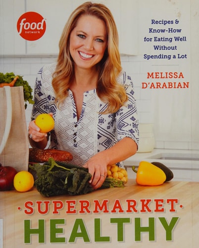 Supermarket Healthy: Recipes and Know-How for Eating Well Without Spending a Lot: A Cookbook