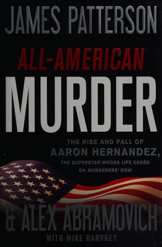 All-American Murder The Rise and Fall of Aaron Hernandez, the Superstar Whose Life Ended on Murderers' Row