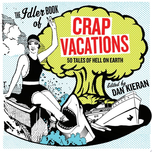The Idler Book of Crap Vacations: 50 Tales of Hell on Earth