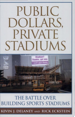 Public Dollars, Private Stadiums: The Battle over Building Sports Stadiums