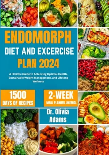 ENDOMORPH DIET AND EXERCISE PLAN 2024: A Holistic Guide to Achieving Optimal Health, Sustainable Weight Management, and Lifelong Wellness