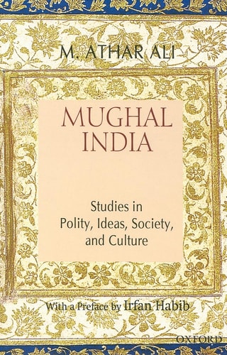 Mughal India: Studies in Polity, Ideas, Society and Culture