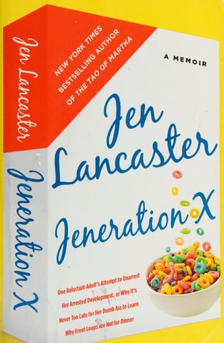 Jeneration X: One Reluctant Adult's Attempt to Unarrest Her Arrested Development; Or, Why It's  Never Too Late for Her Dumb Ass to Learn Why Froot Loops Are Not for Dinner