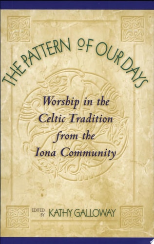 The Pattern of Our Days: Worship in the Celtic Tradition from the Iona Community