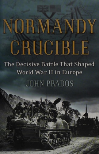 Normandy Crucible: The Decisive Battle that Shaped World War II in Europe