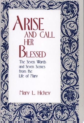 Arise and Call Her Blessed: The Seven Words and Seven Scenes from the Life of Mary