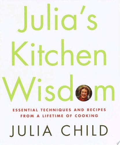 Julia's Kitchen Wisdom Essential Techniques and Recipes from a Lifetime of Cooking