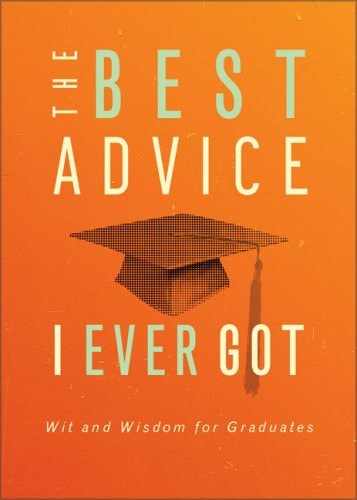 The Best Advice I Ever Got: Wit and Wisdom for Graduates