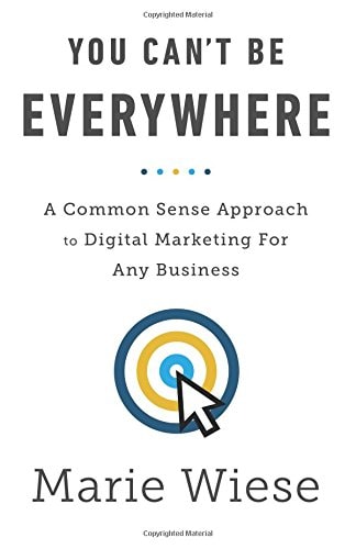 You Can't Be Everywhere: A Common Sense Approach to Digital Marketing For Any Business