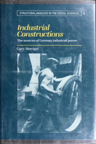 Industrial Constructions: The Sources of German Industrial Power (Structural Analysis in the Social Sciences, Series Number 9)