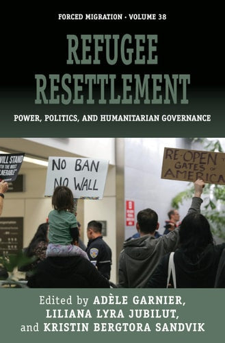 Refugee Resettlement: Power, Politics, and Humanitarian Governance (Forced Migration, 38)