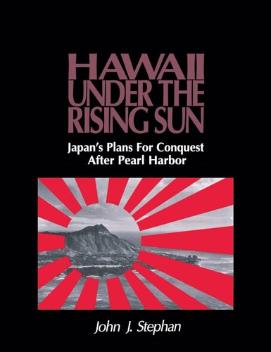 Hawaii Under the Rising Sun: Japan's Plans for Conquest After Pearl Harbor