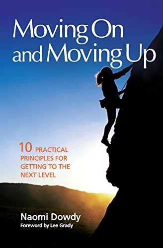 Moving On and Moving Up: 10 Practical Principles for Getting To the Next Level
