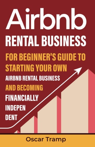 Airbnb Rental Business: For Beginner's Guide to Starting Your Own Airbnb Rental Business and Becoming Financially Independent