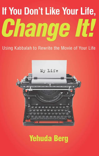 If You Don't Like Your Life, Change It!: Using Kabbalah to Rewrite the Movie of Your Life