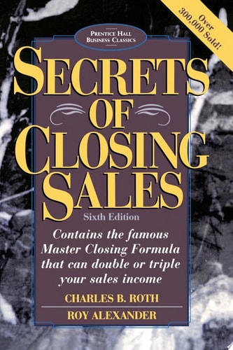 Secrets of Closing Sales: 6th Edition (Prentice Hall Business Classics)