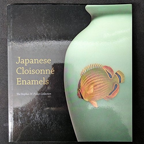 Japanese Cloisonne Enamels: The Stephen W. Fisher Collection