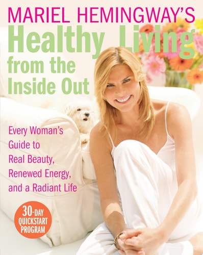 Mariel Hemingway's Healthy Living from the Inside Out: Every Woman's Guide to Real Beauty, Renewed Energy, and a Radiant Life