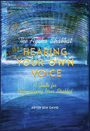 The Ayeka Shabbat: Hearing Your Own Voice A Guide for Personalizing Your Shabbat