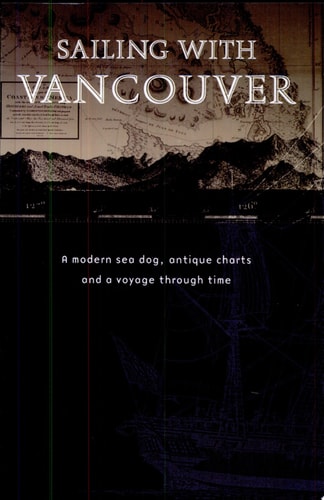 Sailing With Vancouver: A Modern Sea Dog, Antique Charts and a Voyage Through Time