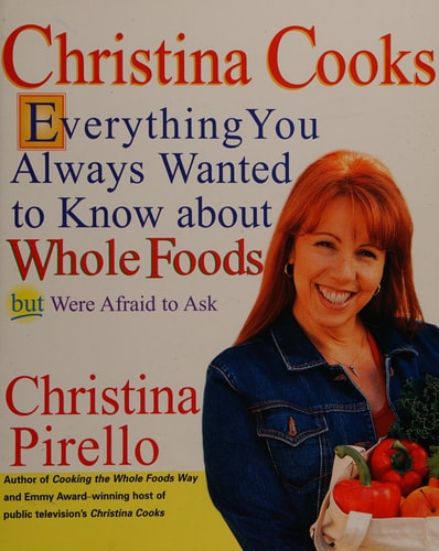 Christina Cooks: Everything You Always Wanted to Know About Whole Foods But Were Afraid to Ask