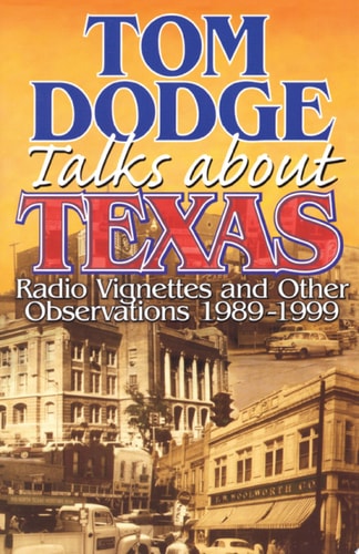 Tom Dodge Talks About Texas: Radio Vignettes and Other Observations 1989-1999
