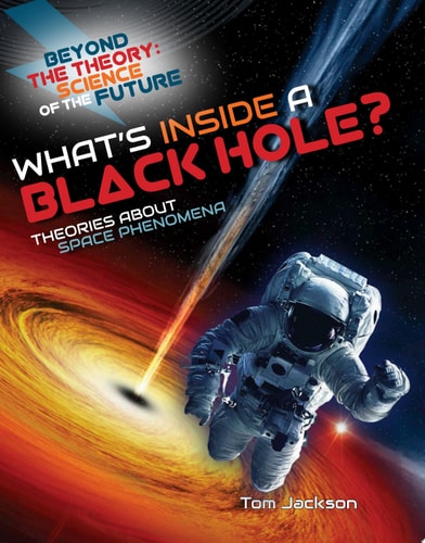 What’s Inside a Black Hole?: Theories About Space Phenomena (Beyond the Theory: Science of the Future)