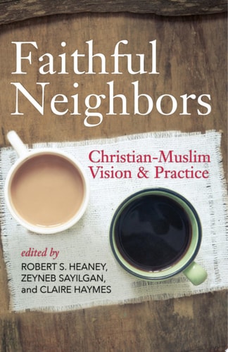 Faithful Neighbors: Christian-Muslim Vision and Practice