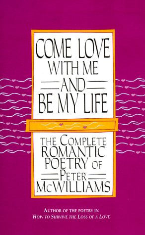 Come Love with Me & be My Life The Collected Romantic Poetry of Peter McWilliams