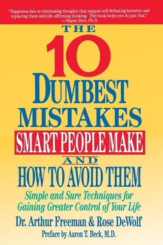 10 Dumbest Mistakes Smart People Make and How To Avoid Them: Simple and Sure Techniques for Gaining Greater Control of Your Life