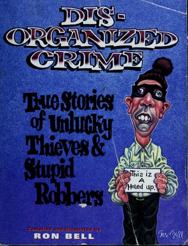 Dis-Organized Crime: True Stories of Unlucky Thieves & Stupid Robbers