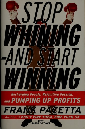 Stop Whining and Start Winning: Recharging People, Re-Igniting Passion, and Pumping Up Profits