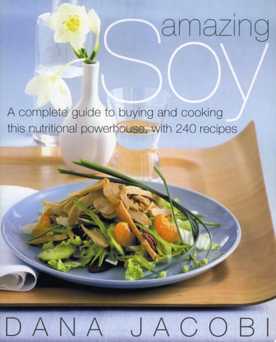 Amazing Soy: A Complete Guide to Buying and Cooking This Nutritional Powerhouse With 240 Recipes