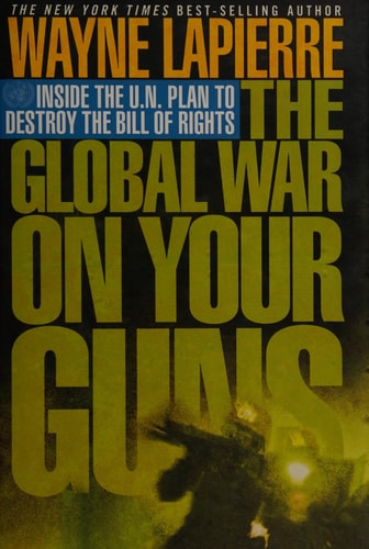 The Global War on Your Guns: Inside the U.N. Plan to Destroy the Bill of Rights