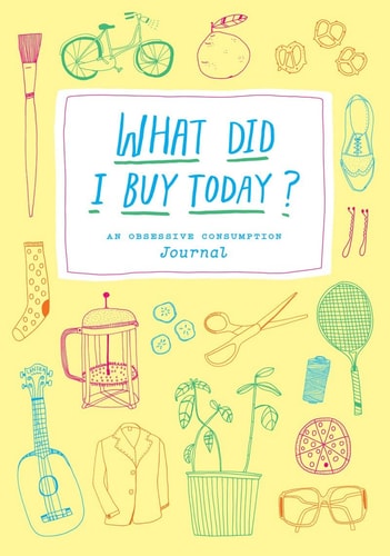 What Did I Buy Today?: An Obsessive Consumption Journal