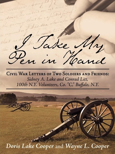 I Take My Pen in Hand: Civil War Letters of Two Soldiers and Friends: Sidney A. Lake and Conrad Litt, 100th N.Y. Volunteers, Co. "C," Buffalo, N.Y.
