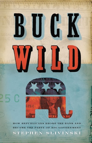 Buck Wild: How Republicans Broke the Bank And Became the Party of Big Government