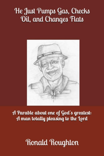 He Justs Pumps Gas, Checks Oil, and Changes Flats: A Parable about one of God's greatest: A man totally pleasing to the Lord