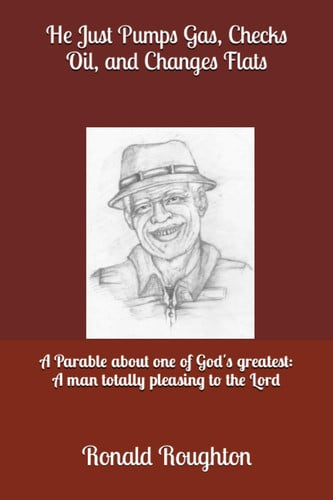 He Justs Pumps Gas, Checks Oil, and Changes Flats: A Parable about one of God's greatest: A man totally pleasing to the Lord
