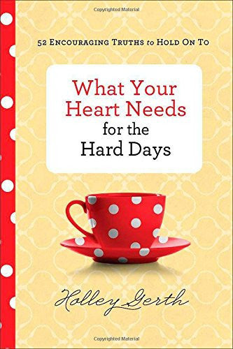 What Your Heart Needs for the Hard Days: 52 Encouraging Truths to Hold On To