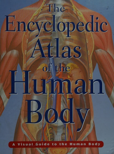 The Encyclopedic Atlas of the Human Body A Visual Guide to the Human Body