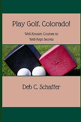 Play Golf, Colorado!: Well-Known Courses to Well-Kept Secrets