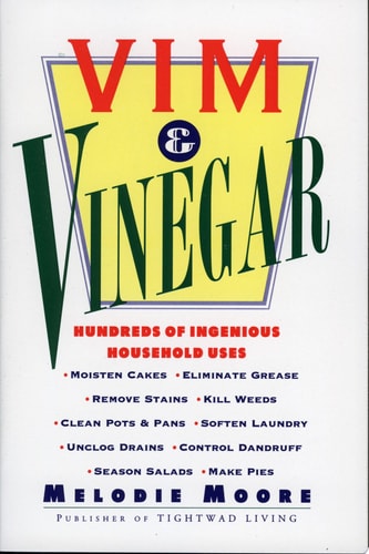 Vim & Vinegar: Moisten Cakes, Eliminate Grease, Remove Stains, Kill Weeds, Clean Pots & Pans, Soften Laundry, Unclog Drains, Control Dandruff, Season Salads