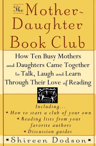 The Mother-Daughter Book Club: How Ten Busy Mothers and Daughters Came Together to Talk, Laugh and Learn Through Their Love of Reading